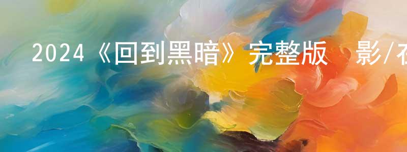 曹格格的個人主頁,2024《回到黑暗》完整版電影/在線觀看/百度云-美劇天堂